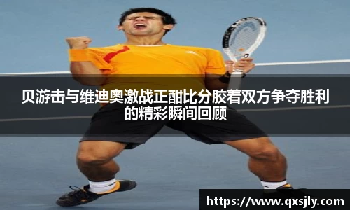 贝游击与维迪奥激战正酣比分胶着双方争夺胜利的精彩瞬间回顾