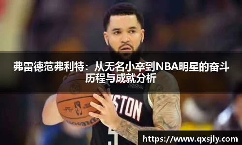 弗雷德范弗利特：从无名小卒到NBA明星的奋斗历程与成就分析