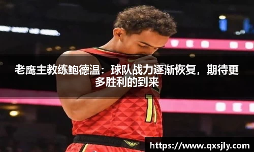 老鹰主教练鲍德温：球队战力逐渐恢复，期待更多胜利的到来